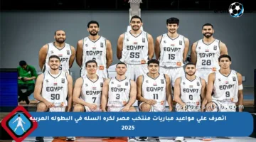اتعرف على مواعيد مباريات منتخب مصر لكرة السلة في البطولة العربية 2025